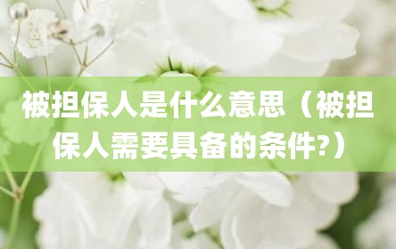 被担保人是什么意思（被担保人需要具备的条件?）