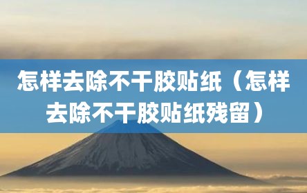 怎样去除不干胶贴纸（怎样去除不干胶贴纸残留）