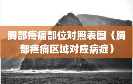 胸部疼痛部位对照表图（胸部疼痛区域对应病症）