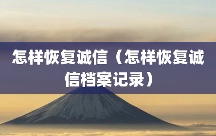 怎样恢复诚信（怎样恢复诚信档案记录）