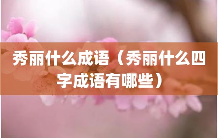 秀丽什么成语（秀丽什么四字成语有哪些）
