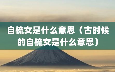 自梳女是什么意思（古时候的自梳女是什么意思）