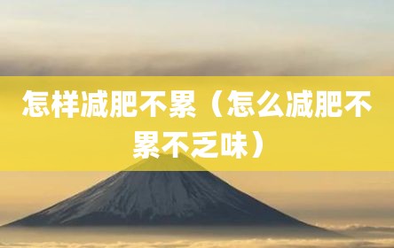 怎样减肥不累（怎么减肥不累不乏味）