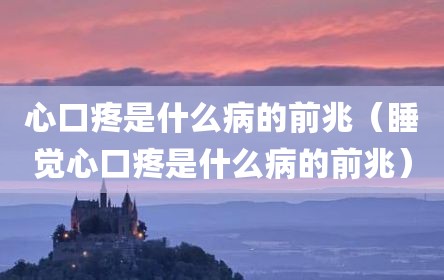 心口疼是什么病的前兆（睡觉心口疼是什么病的前兆）