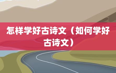怎样学好古诗文（如何学好古诗文）