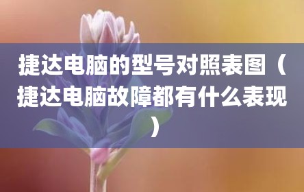 捷达电脑的型号对照表图（捷达电脑故障都有什么表现）