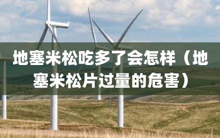 地塞米松吃多了会怎样（地塞米松片过量的危害）