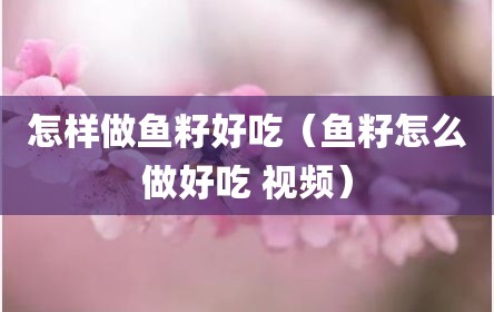 怎样做鱼籽好吃（鱼籽怎么做好吃 视频）