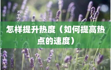 怎样提升热度（如何提高热点的速度）