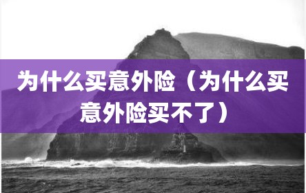 为什么买意外险（为什么买意外险买不了）