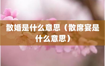 散婚是什么意思（散席宴是什么意思）