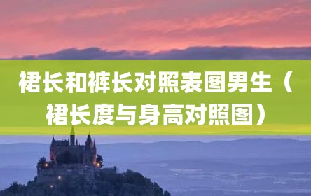 裙长和裤长对照表图男生（裙长度与身高对照图）