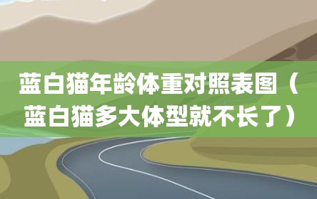 蓝白猫年龄体重对照表图（蓝白猫多大体型就不长了）