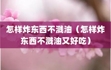 怎样炸东西不溅油（怎样炸东西不溅油又好吃）