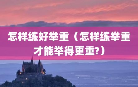 怎样练好举重（怎样练举重才能举得更重?）