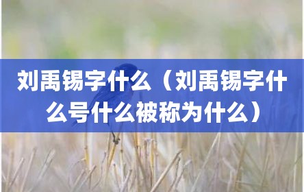 刘禹锡字什么（刘禹锡字什么号什么被称为什么）