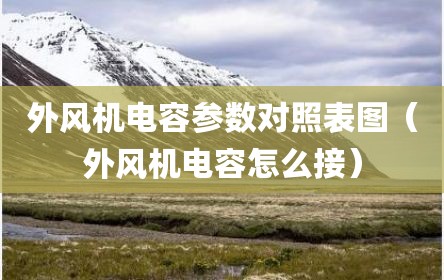 外风机电容参数对照表图（外风机电容怎么接）