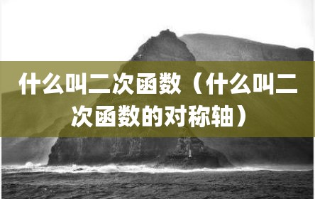 什么叫二次函数（什么叫二次函数的对称轴）