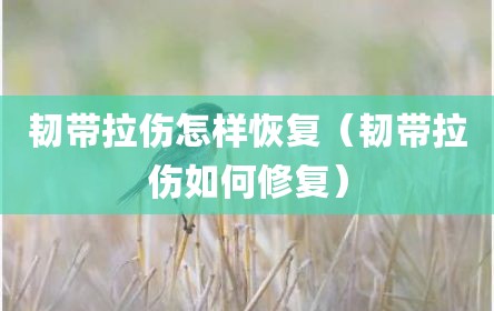 韧带拉伤怎样恢复（韧带拉伤如何修复）