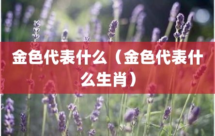 金色代表什么（金色代表什么生肖）