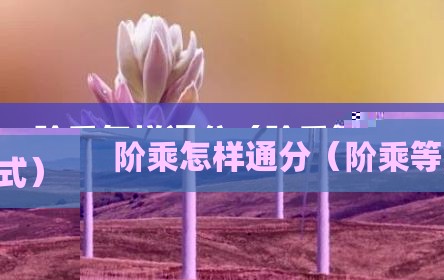 阶乘怎样通分（阶乘等式）