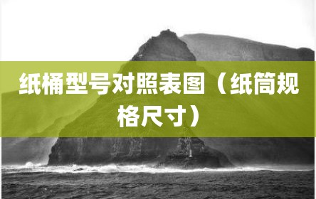 纸桶型号对照表图（纸筒规格尺寸）