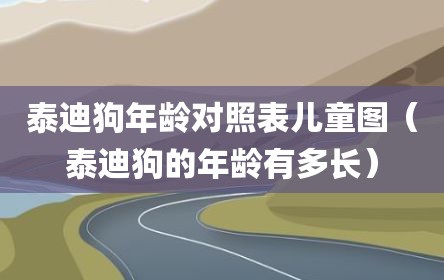 泰迪狗年龄对照表儿童图（泰迪狗的年龄有多长）