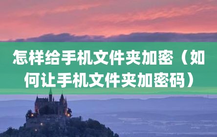 怎样给手机文件夹加密（如何让手机文件夹加密码）