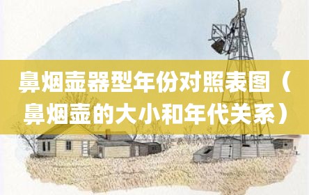 鼻烟壶器型年份对照表图（鼻烟壶的大小和年代关系）
