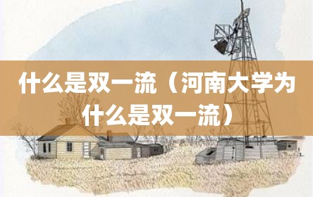 什么是双一流（河南大学为什么是双一流）