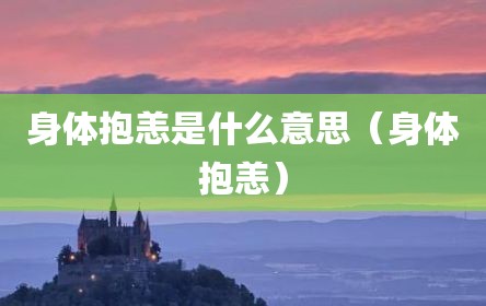 身体抱恙是什么意思（身体抱恙）