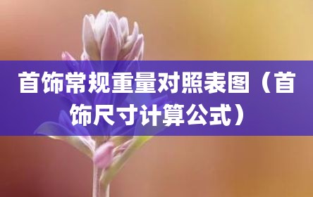 首饰常规重量对照表图（首饰尺寸计算公式）