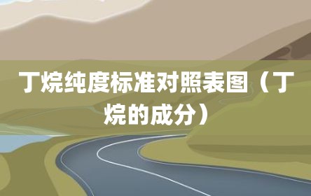 丁烷纯度标准对照表图（丁烷的成分）