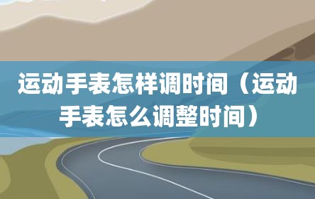运动手表怎样调时间（运动手表怎么调整时间）