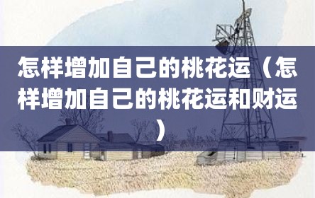 怎样增加自己的桃花运（怎样增加自己的桃花运和财运）