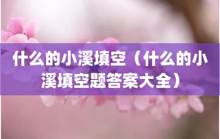 什么的小溪填空（什么的小溪填空题答案大全）