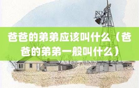 爸爸的弟弟应该叫什么（爸爸的弟弟一般叫什么）