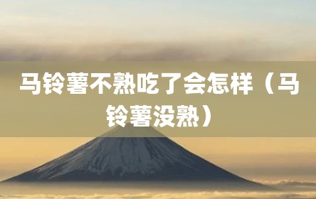 马铃薯不熟吃了会怎样（马铃薯没熟）