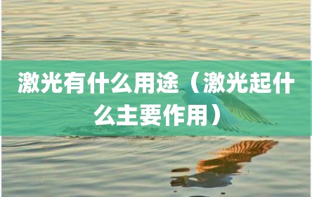 激光有什么用途（激光起什么主要作用）