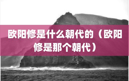欧阳修是什么朝代的（欧阳修是那个朝代）