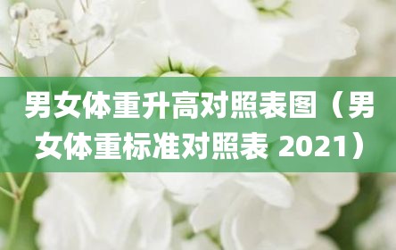 男女体重升高对照表图（男女体重标准对照表 2021）
