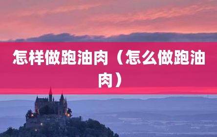 怎样做跑油肉（怎么做跑油肉）