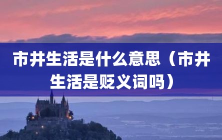 市井生活是什么意思（市井生活是贬义词吗）