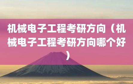 机械电子工程考研方向（机械电子工程考研方向哪个好）