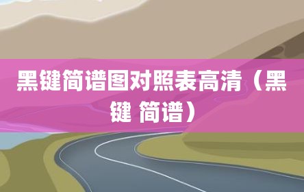 黑键简谱图对照表高清（黑键 简谱）