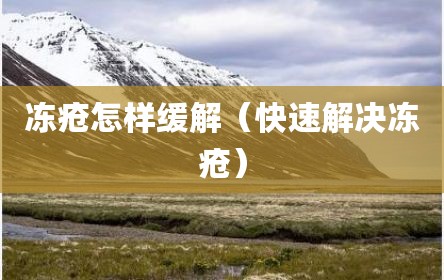冻疮怎样缓解（快速解决冻疮）