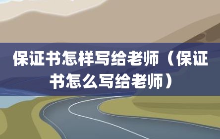保证书怎样写给老师（保证书怎么写给老师）
