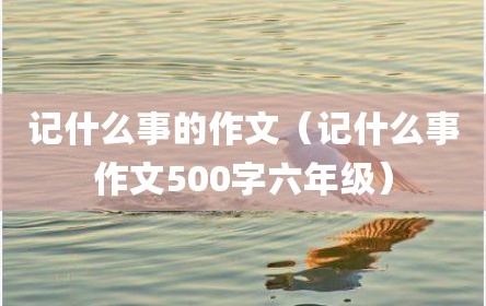 记什么事的作文（记什么事作文500字六年级）