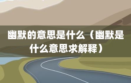 幽默的意思是什么（幽默是什么意思求解释）