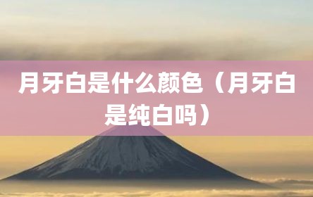 月牙白是什么颜色（月牙白是纯白吗）